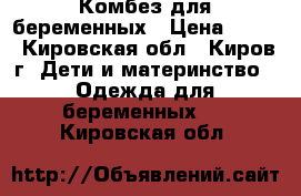 Комбез для беременных › Цена ­ 700 - Кировская обл., Киров г. Дети и материнство » Одежда для беременных   . Кировская обл.